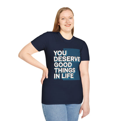 You Deserve Good Things In Life Unisex T-Shirt
