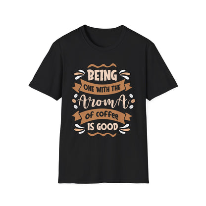 Being One With The Aroma Of Coffee Is Good Unisex T-Shirt