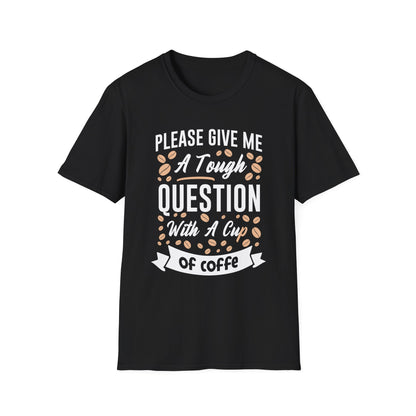 Please Give Me A Tough Question With A Cup Of Coffee Unisex T-Shirt