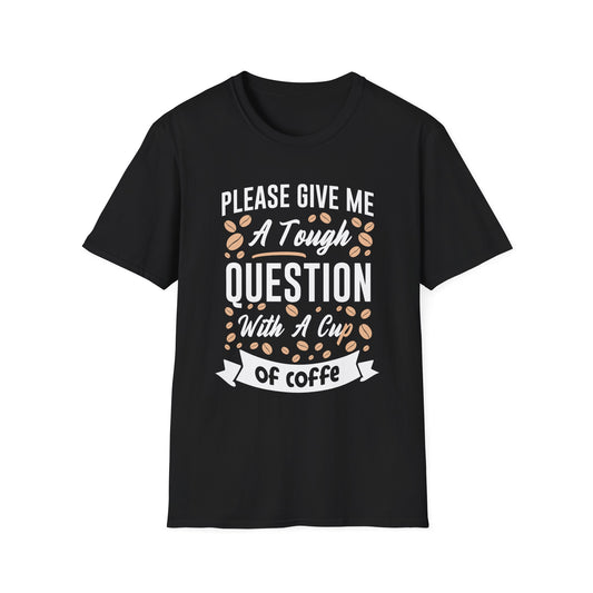 Please Give Me A Tough Question With A Cup Of Coffee Unisex T-Shirt