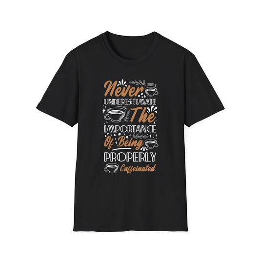Never Underestimate The Importance Of Being Properly Caffeinated Unisex T-Shirt
