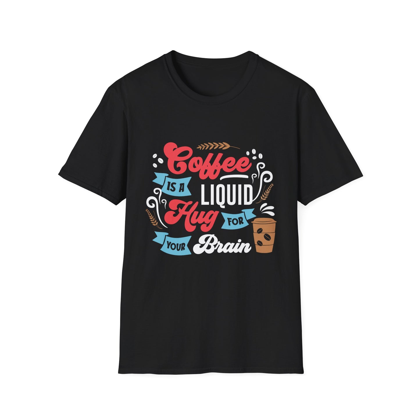 Coffee Is A Liquid Hug For Your Brain Unisex T-Shirt