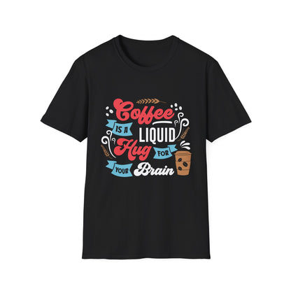 Coffee Is A Liquid Hug For Your Brain Unisex T-Shirt