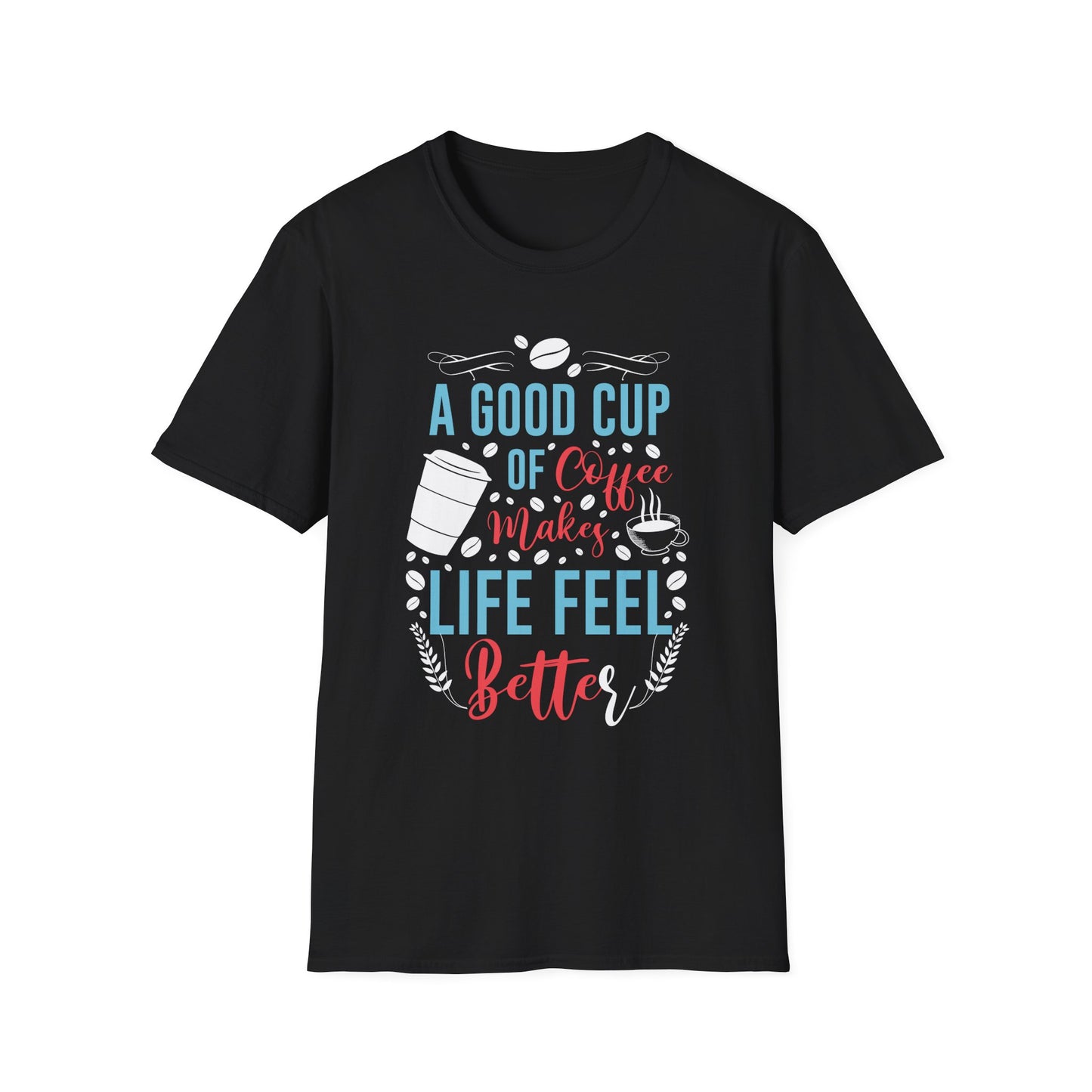 A Good Cup Of Coffee Makes Life Feel Better Unisex T-Shirt
