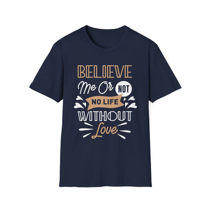 Believe Me Or Not, No Life Without Love Unisex T-Shirt