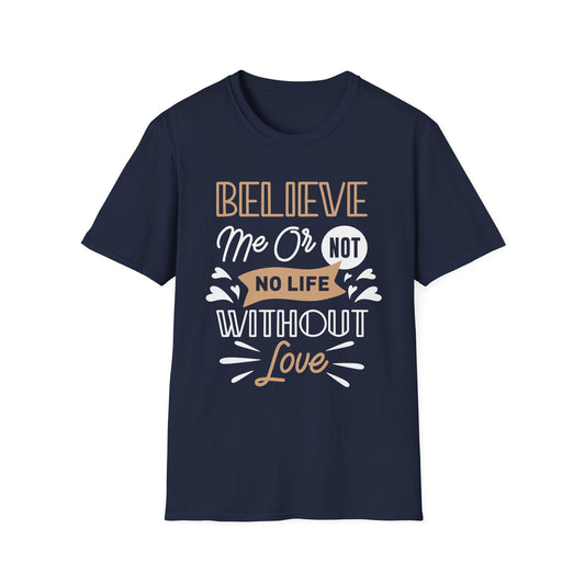 Believe Me Or Not, No Life Without Love Unisex T-Shirt